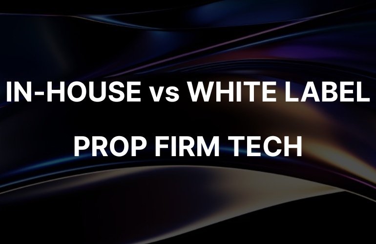 Prop Firm Tech: In-House vs White Label